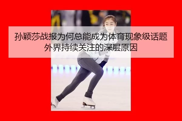 孙颖莎战报为何总能成为体育现象级话题 外界持续关注的深层原因