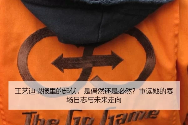 王艺迪战报里的起伏，是偶然还是必然？重读她的赛场日志与未来走向